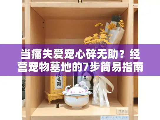 当痛失爱宠心碎无助？经营宠物墓地的7步简易指南