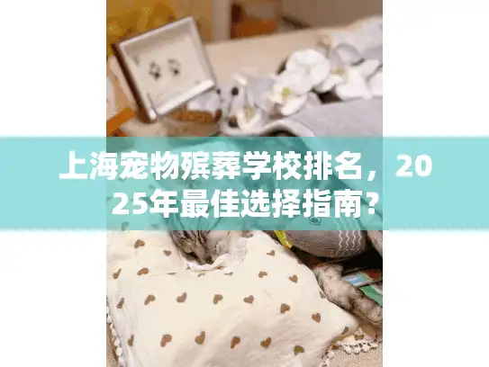 上海宠物殡葬学校排名，2025年最佳选择指南？