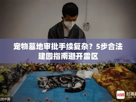 宠物墓地审批手续复杂？5步合法建园指南避开雷区