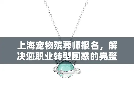 上海宠物殡葬师报名，解决您职业转型困惑的完整指南