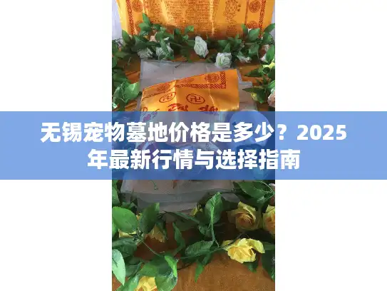 无锡宠物墓地价格是多少？2025年最新行情与选择指南