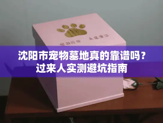 沈阳市宠物墓地真的靠谱吗？过来人实测避坑指南
