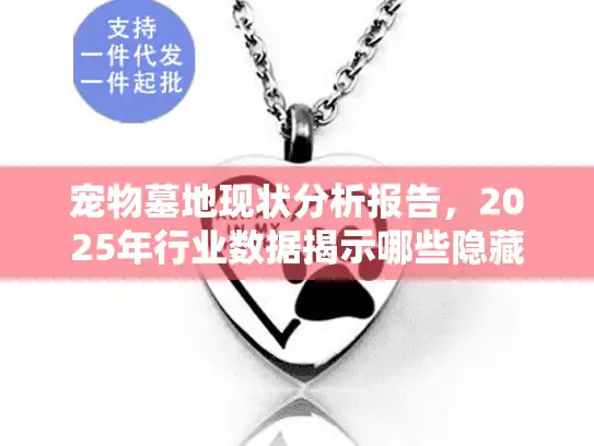 宠物墓地现状分析报告，2025年行业数据揭示哪些隐藏问题？