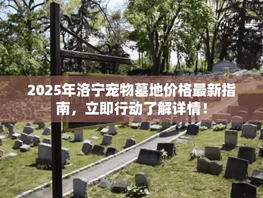 2025年洛宁宠物墓地价格最新指南，立即行动了解详情！