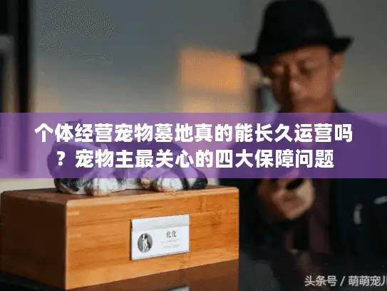 个体经营宠物墓地真的能长久运营吗？宠物主最关心的四大保障问题