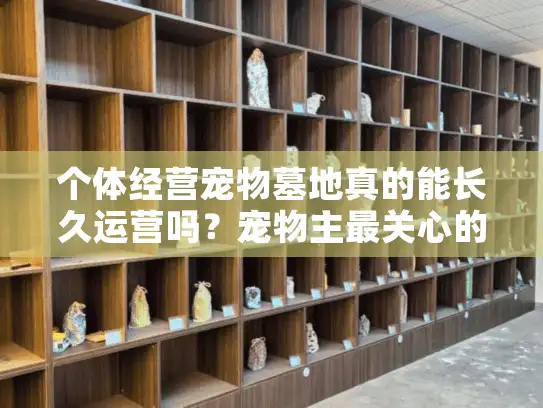 个体经营宠物墓地真的能长久运营吗？宠物主最关心的四大保障问题