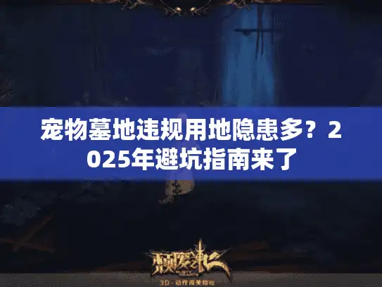 宠物墓地违规用地隐患多？2025年避坑指南来了