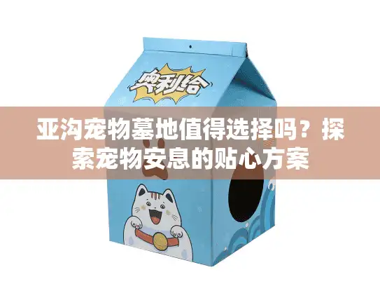亚沟宠物墓地值得选择吗？探索宠物安息的贴心方案