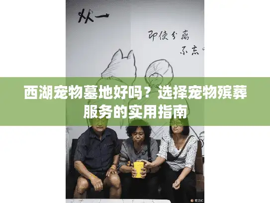 西湖宠物墓地好吗？选择宠物殡葬服务的实用指南