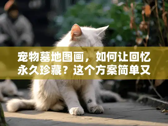 宠物墓地图画，如何让回忆永久珍藏？这个方案简单又暖心
