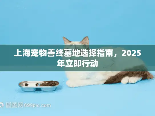 上海宠物善终墓地选择指南，2025年立即行动