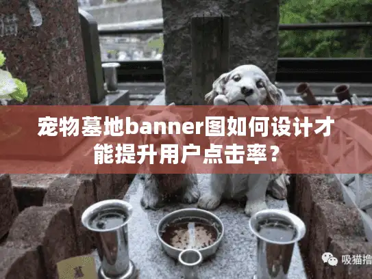 宠物墓地banner图如何设计才能提升用户点击率？