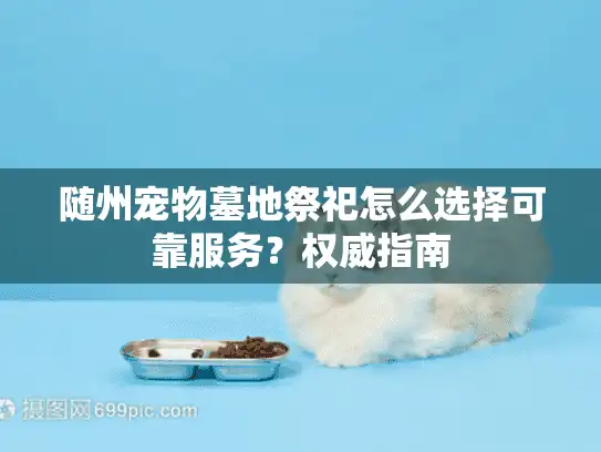随州宠物墓地祭祀怎么选择可靠服务？权威指南