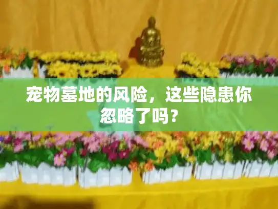 宠物墓地的风险，这些隐患你忽略了吗？
