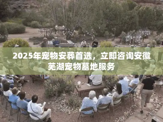 2025年宠物安葬首选，立即咨询安徽芜湖宠物墓地服务