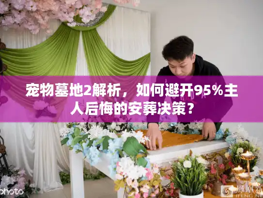 宠物墓地2解析，如何避开95%主人后悔的安葬决策？