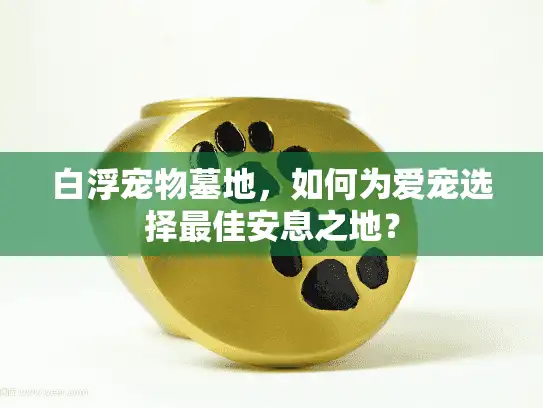 白浮宠物墓地，如何为爱宠选择最佳安息之地？