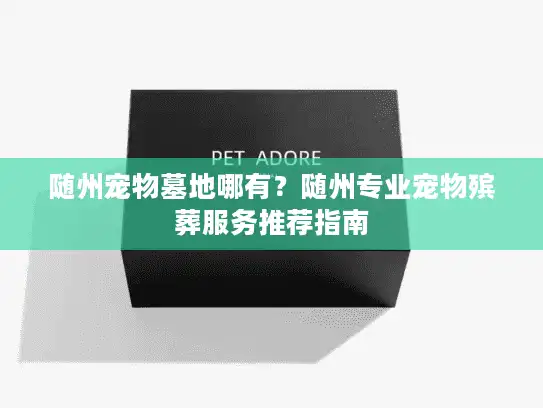 随州宠物墓地哪有？随州专业宠物殡葬服务推荐指南