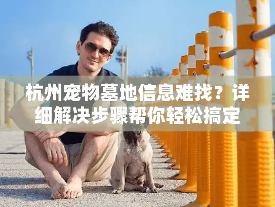 杭州宠物墓地信息难找？详细解决步骤帮你轻松搞定