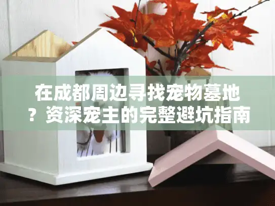 在成都周边寻找宠物墓地？资深宠主的完整避坑指南（2025年更新版）