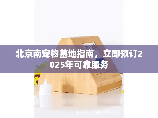 北京南宠物墓地指南，立即预订2025年可靠服务