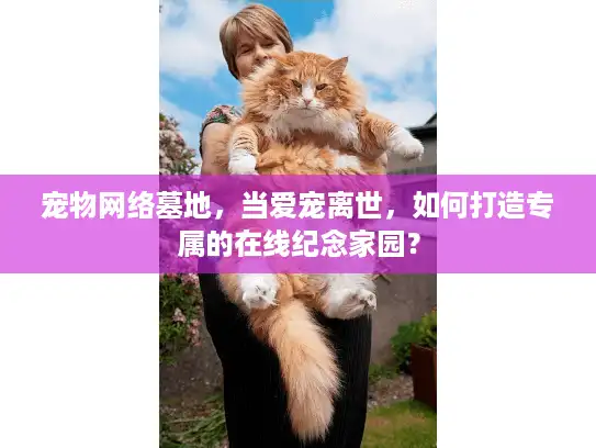 宠物网络墓地，当爱宠离世，如何打造专属的在线纪念家园？