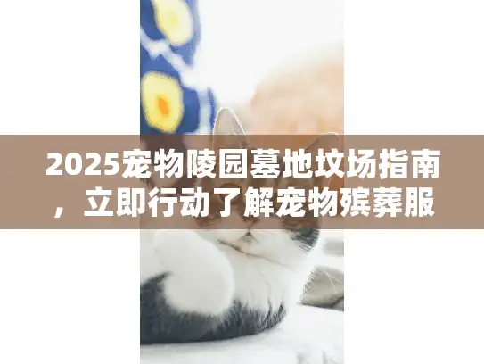 2025宠物陵园墓地坟场指南，立即行动了解宠物殡葬服务