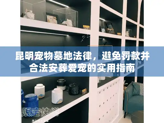 昆明宠物墓地法律，避免罚款并合法安葬爱宠的实用指南