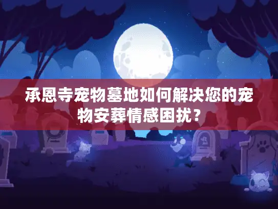 承恩寺宠物墓地如何解决您的宠物安葬情感困扰？