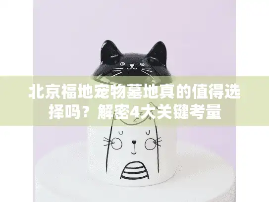 北京福地宠物墓地真的值得选择吗？解密4大关键考量