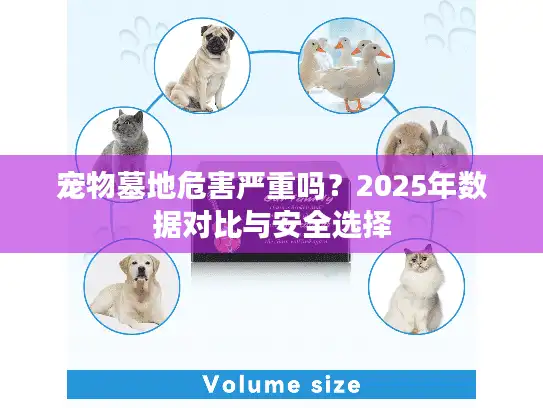 宠物墓地危害严重吗？2025年数据对比与安全选择