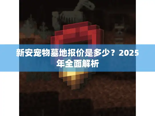 新安宠物墓地报价是多少？2025年全面解析