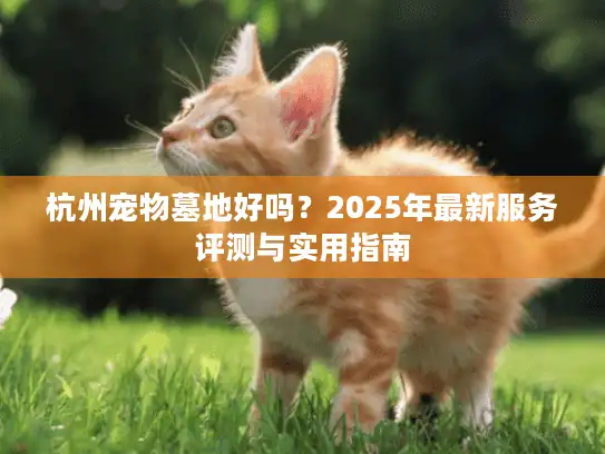 杭州宠物墓地好吗？2025年最新服务评测与实用指南