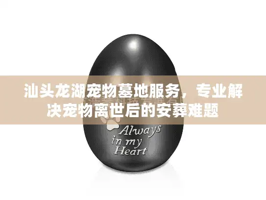汕头龙湖宠物墓地服务，专业解决宠物离世后的安葬难题