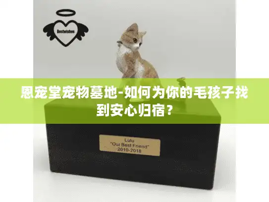 恩宠堂宠物墓地-如何为你的毛孩子找到安心归宿？