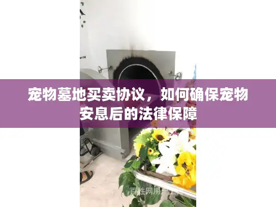 宠物墓地买卖协议，如何确保宠物安息后的法律保障
