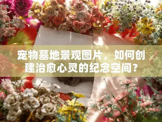 宠物墓地景观图片，如何创建治愈心灵的纪念空间？