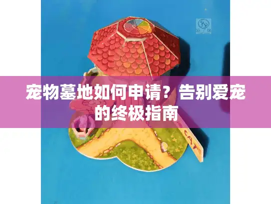 宠物墓地如何申请？告别爱宠的终极指南
