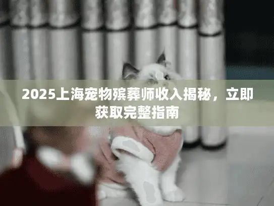2025上海宠物殡葬师收入揭秘，立即获取完整指南
