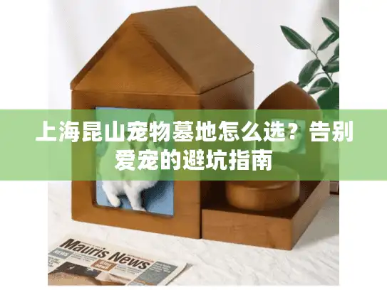 上海昆山宠物墓地怎么选？告别爱宠的避坑指南