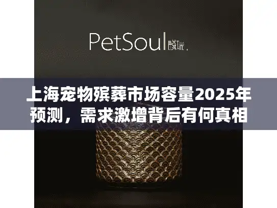 上海宠物殡葬市场容量2025年预测，需求激增背后有何真相？
