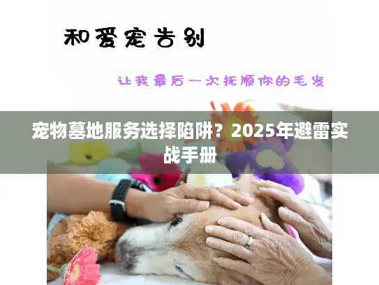 宠物墓地服务选择陷阱？2025年避雷实战手册