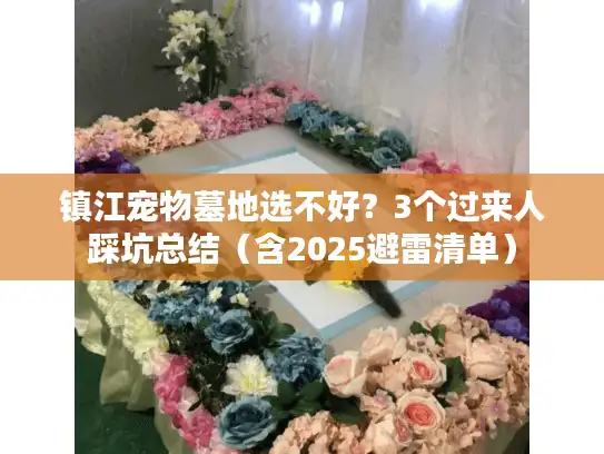 镇江宠物墓地选不好？3个过来人踩坑总结（含2025避雷清单）