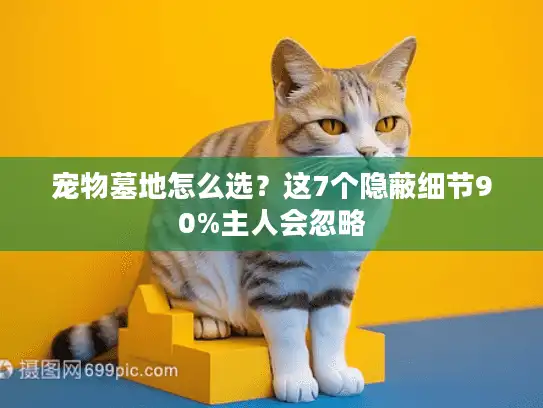 宠物墓地怎么选？这7个隐蔽细节90%主人会忽略