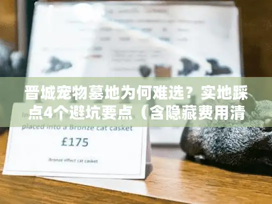 晋城宠物墓地为何难选？实地踩点4个避坑要点（含隐藏费用清单）