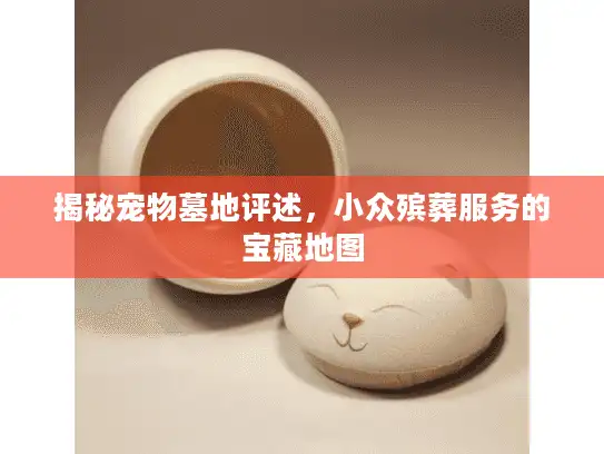 揭秘宠物墓地评述，小众殡葬服务的宝藏地图