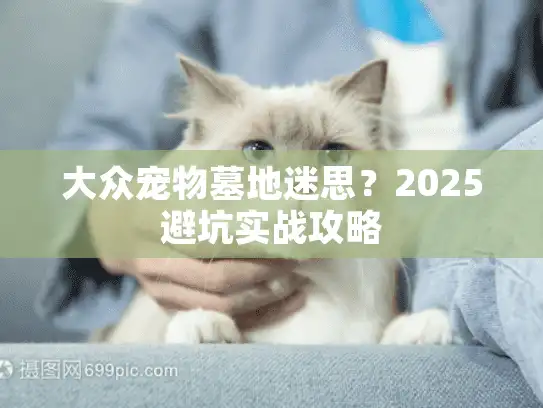 大众宠物墓地迷思？2025避坑实战攻略