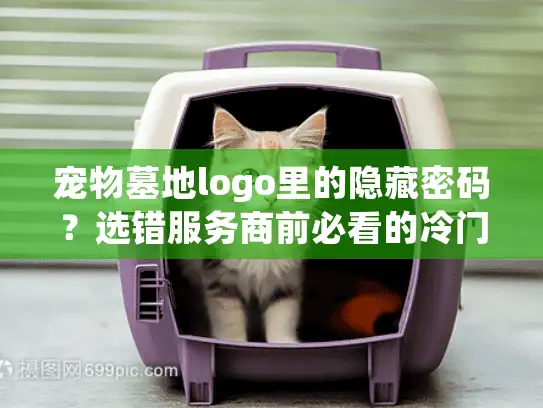 宠物墓地logo里的隐藏密码？选错服务商前必看的冷门真相