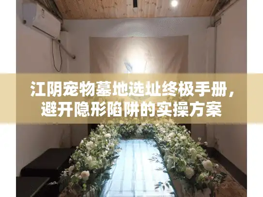 江阴宠物墓地选址终极手册，避开隐形陷阱的实操方案