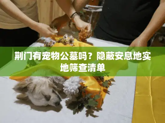 荆门有宠物公墓吗？隐蔽安息地实地筛查清单